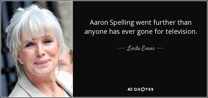 Aaron Spelling went further than anyone has ever gone for television. - Linda Evans