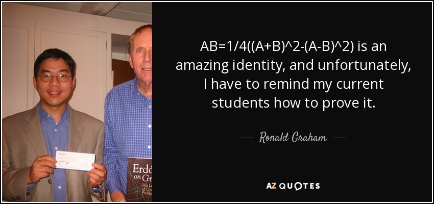 AB=1/4((A+B)^2-(A-B)^2) is an amazing identity, and unfortunately, I have to remind my current students how to prove it. - Ronald Graham