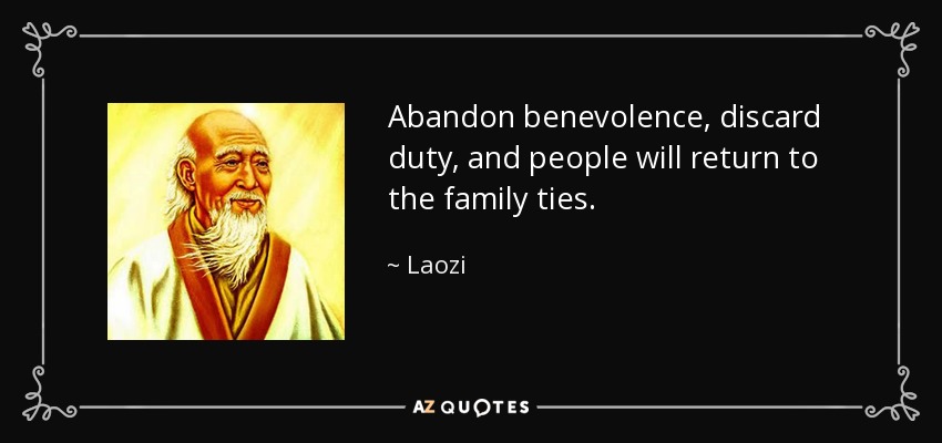 Abandon benevolence, discard duty, and people will return to the family ties. - Laozi