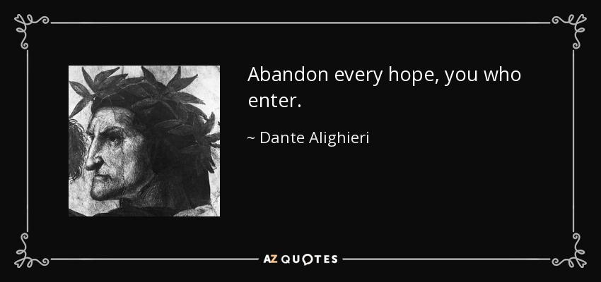Abandon every hope, you who enter. - Dante Alighieri
