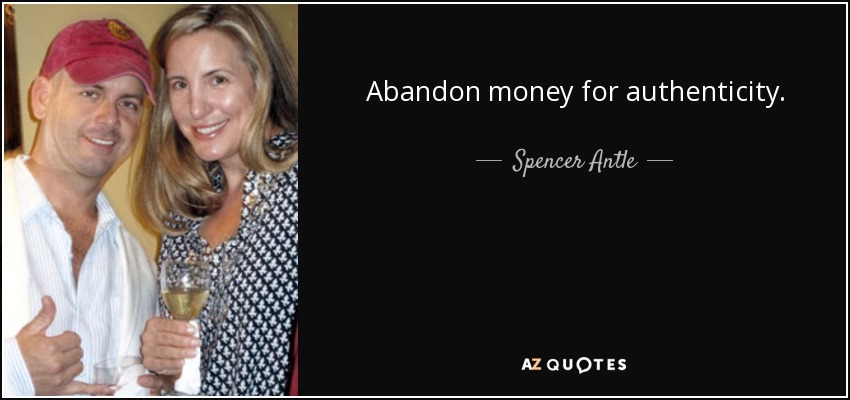 Abandon money for authenticity. - Spencer Antle