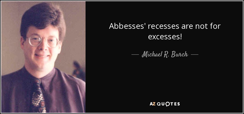 Abbesses' recesses are not for excesses! - Michael R. Burch