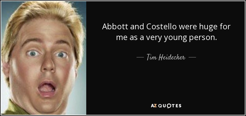 Abbott and Costello were huge for me as a very young person. - Tim Heidecker