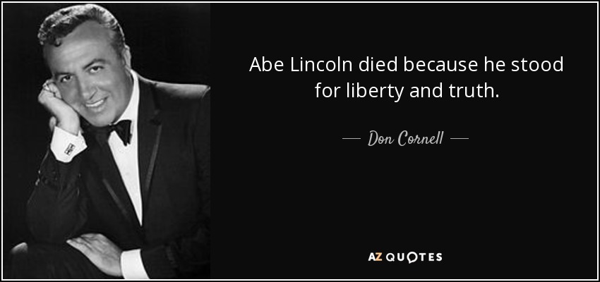 Abe Lincoln died because he stood for liberty and truth. - Don Cornell