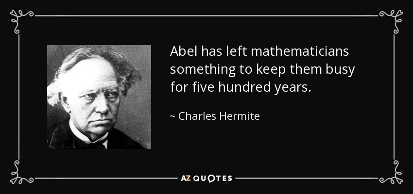 Abel has left mathematicians something to keep them busy for five hundred years. - Charles Hermite