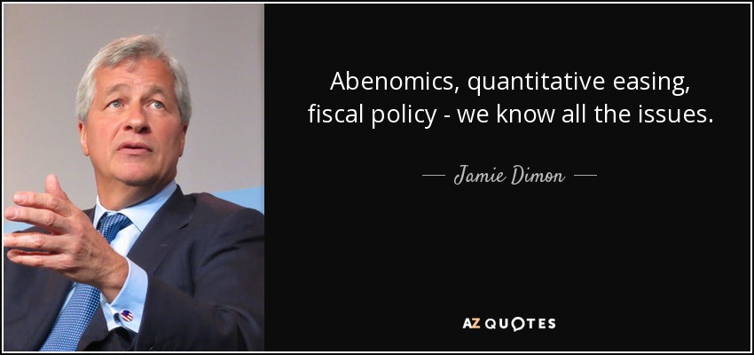 Abenomics, quantitative easing, fiscal policy - we know all the issues. - Jamie Dimon