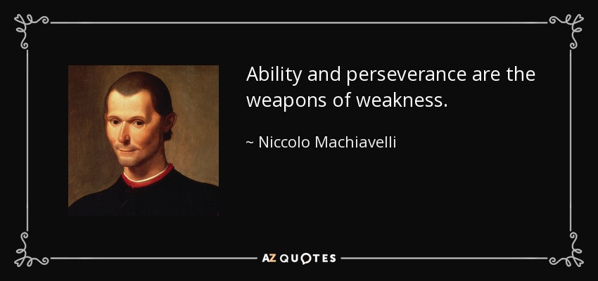 Ability and perseverance are the weapons of weakness. - Niccolo Machiavelli