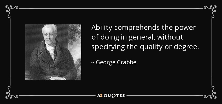 Ability comprehends the power of doing in general, without specifying the quality or degree. - George Crabbe