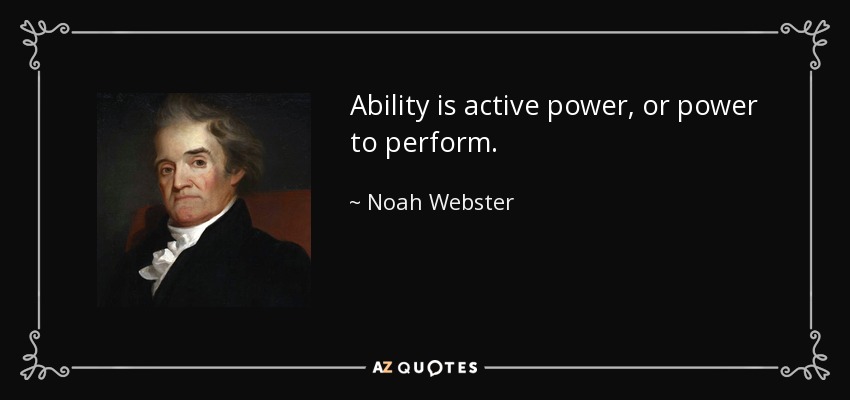 Ability is active power, or power to perform. - Noah Webster