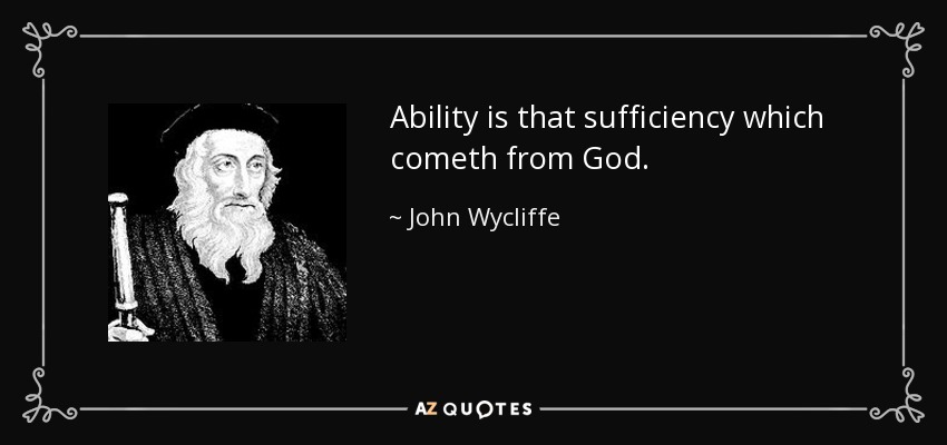 Ability is that sufficiency which cometh from God. - John Wycliffe