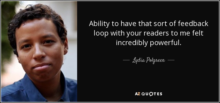 Ability to have that sort of feedback loop with your readers to me felt incredibly powerful. - Lydia Polgreen