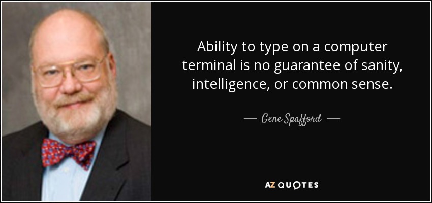 Ability to type on a computer terminal is no guarantee of sanity, intelligence, or common sense. - Gene Spafford