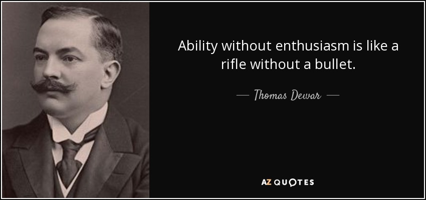 Ability without enthusiasm is like a rifle without a bullet. - Thomas Dewar, 1st Baron Dewar
