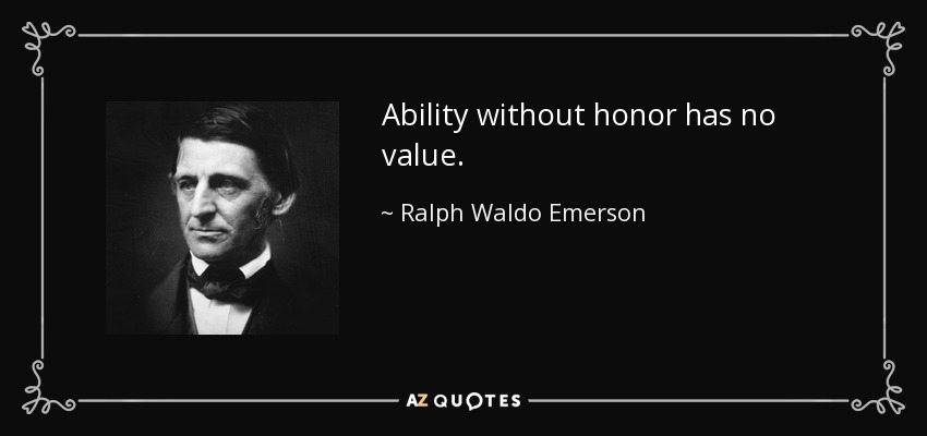 Ability without honor has no value. - Ralph Waldo Emerson