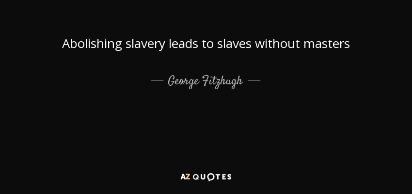 Abolishing slavery leads to slaves without masters - George Fitzhugh