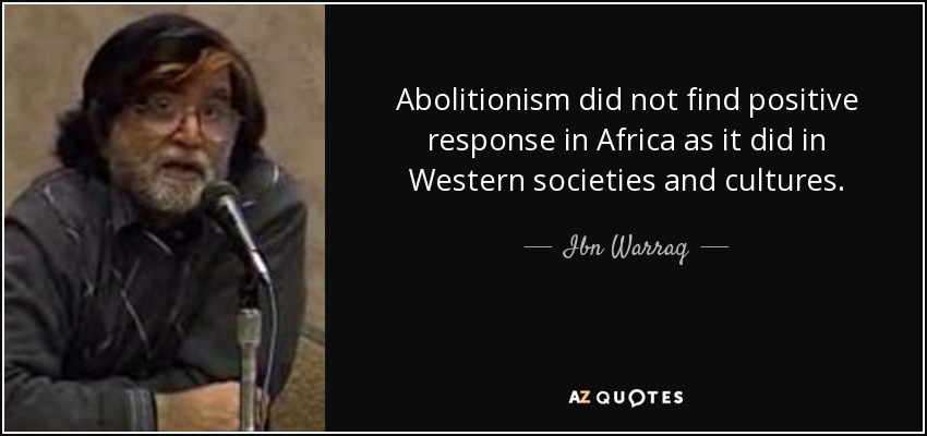 Abolitionism did not find positive response in Africa as it did in Western societies and cultures. - Ibn Warraq