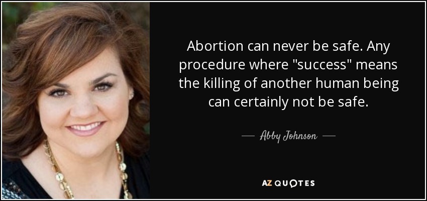 Abortion can never be safe. Any procedure where 