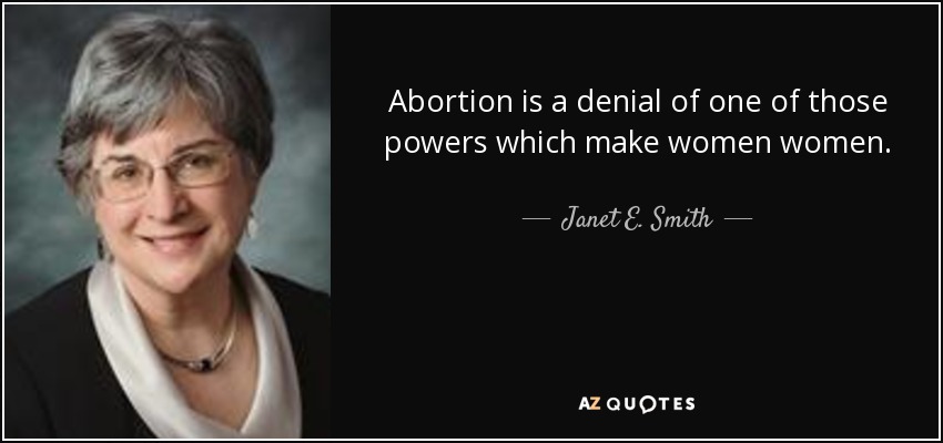 Abortion is a denial of one of those powers which make women women. - Janet E. Smith