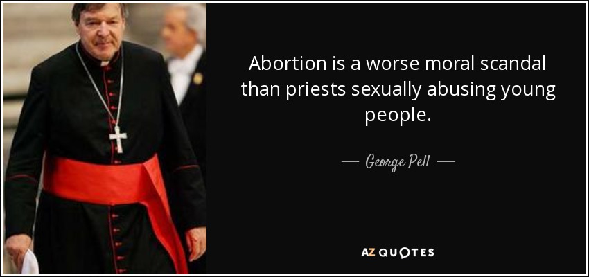 Abortion is a worse moral scandal than priests sexually abusing young people. - George Pell