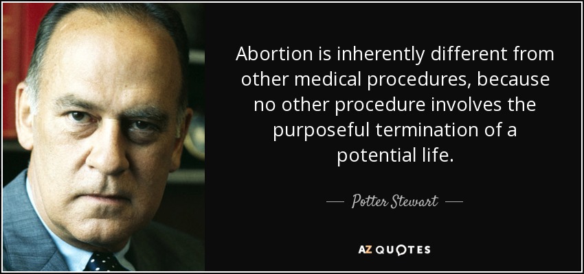 Abortion is inherently different from other medical procedures, because no other procedure involves the purposeful termination of a potential life. - Potter Stewart