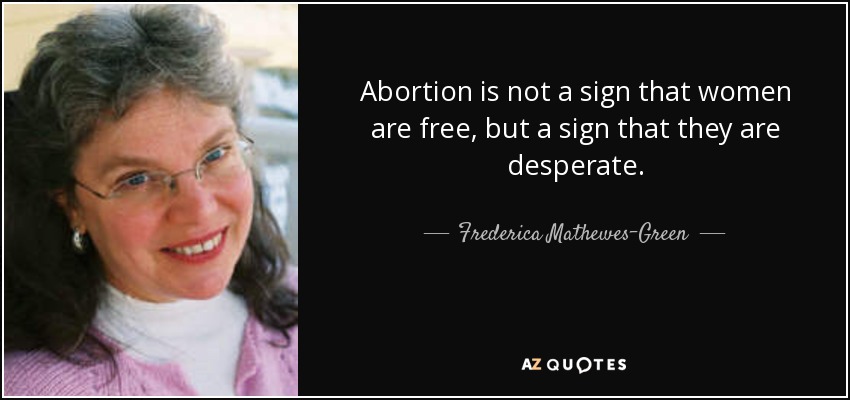 Abortion is not a sign that women are free, but a sign that they are desperate. - Frederica Mathewes-Green