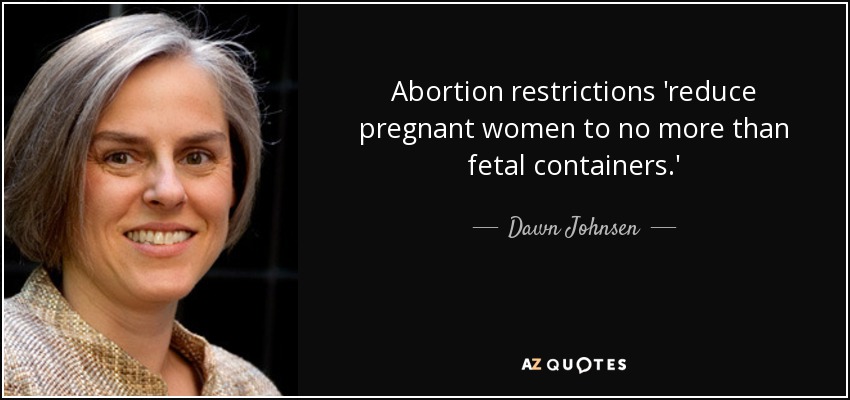 Abortion restrictions 'reduce pregnant women to no more than fetal containers.' - Dawn Johnsen