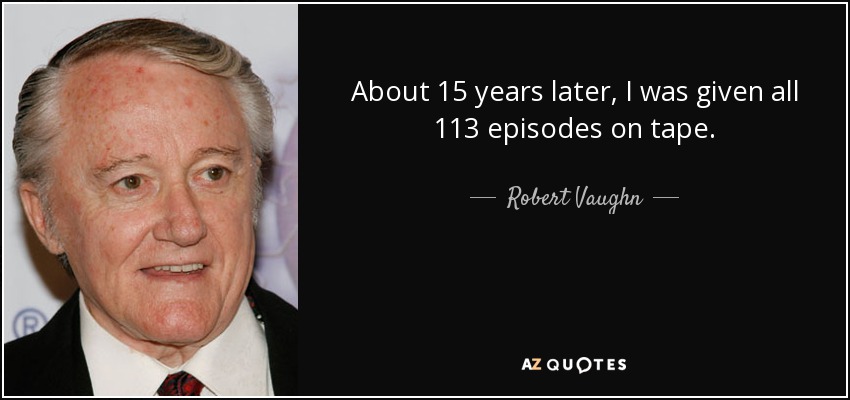 About 15 years later, I was given all 113 episodes on tape. - Robert Vaughn