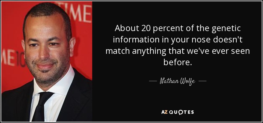 About 20 percent of the genetic information in your nose doesn't match anything that we've ever seen before. - Nathan Wolfe