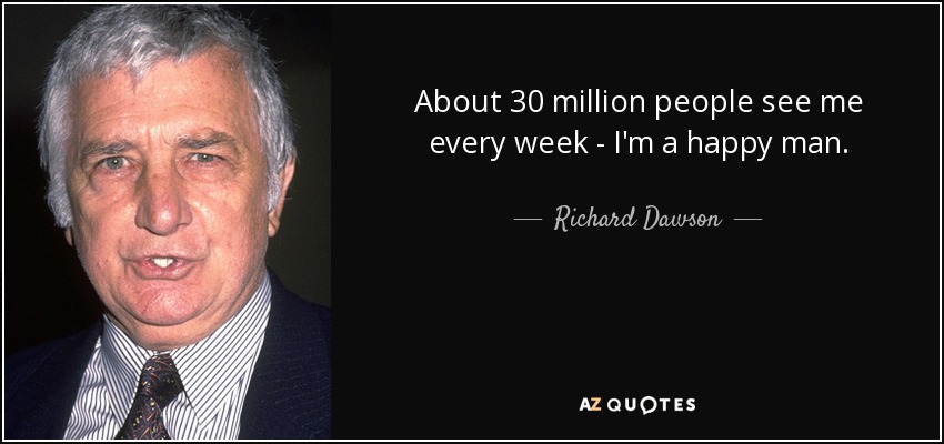 About 30 million people see me every week - I'm a happy man. - Richard Dawson