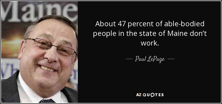 About 47 percent of able-bodied people in the state of Maine don’t work. - Paul LePage