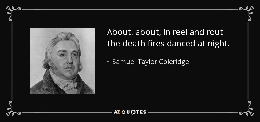 About, about, in reel and rout the death fires danced at night. - Samuel Taylor Coleridge