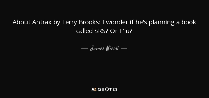 About Antrax by Terry Brooks: I wonder if he's planning a book called SRS? Or F'lu? - James Nicoll