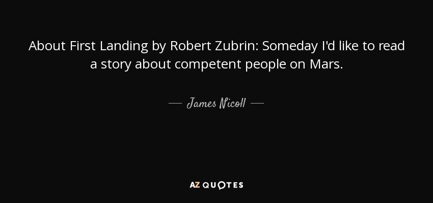 About First Landing by Robert Zubrin: Someday I'd like to read a story about competent people on Mars. - James Nicoll