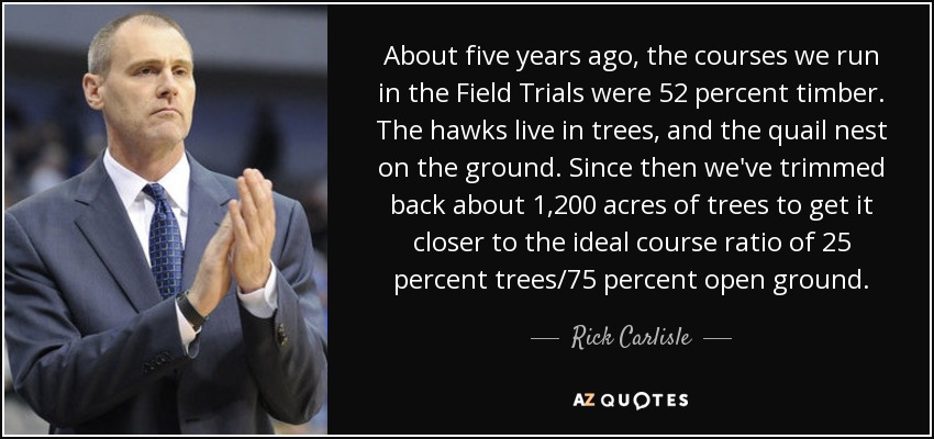 About five years ago, the courses we run in the Field Trials were 52 percent timber. The hawks live in trees, and the quail nest on the ground. Since then we've trimmed back about 1,200 acres of trees to get it closer to the ideal course ratio of 25 percent trees/75 percent open ground. - Rick Carlisle