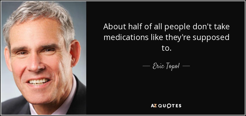 About half of all people don't take medications like they're supposed to. - Eric Topol