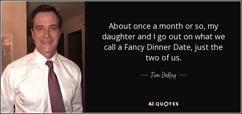 About once a month or so, my daughter and I go out on what we call a Fancy Dinner Date, just the two of us. - Tim DeKay