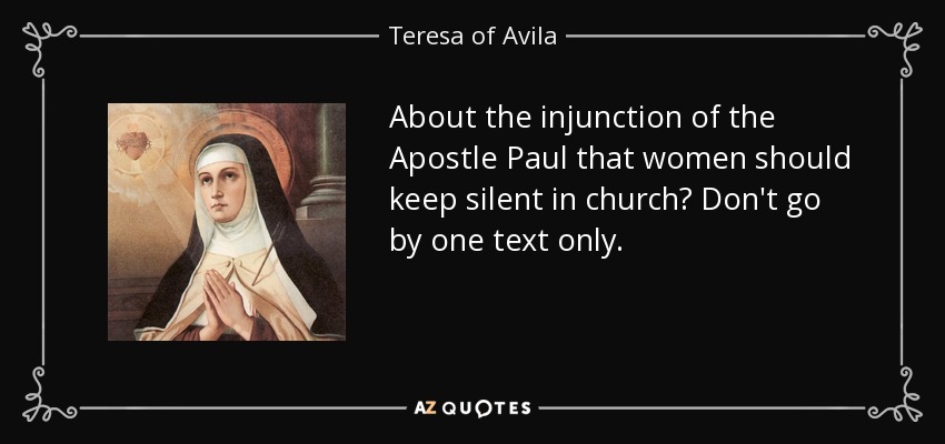 About the injunction of the Apostle Paul that women should keep silent in church? Don't go by one text only. - Teresa of Avila