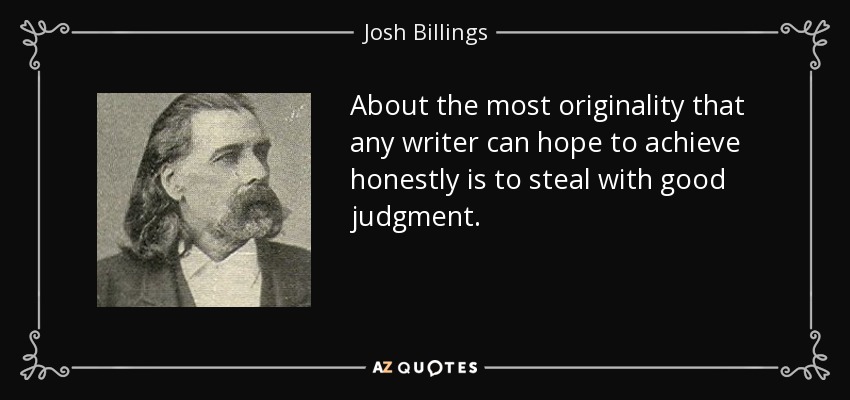 About the most originality that any writer can hope to achieve honestly is to steal with good judgment. - Josh Billings