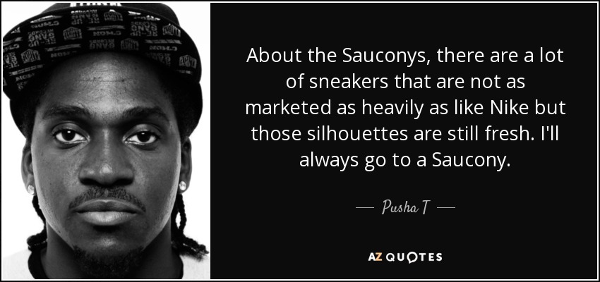 About the Sauconys, there are a lot of sneakers that are not as marketed as heavily as like Nike but those silhouettes are still fresh. I'll always go to a Saucony. - Pusha T
