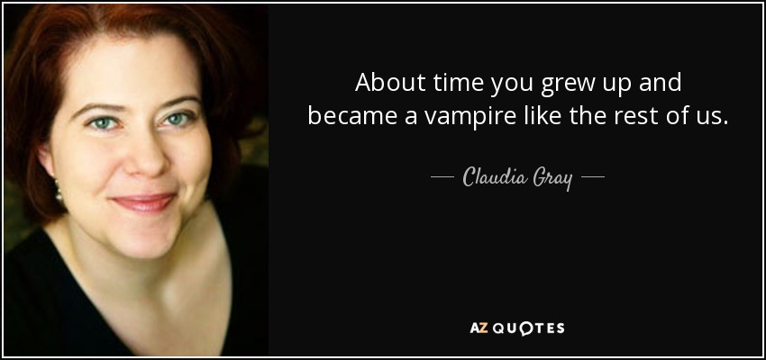 About time you grew up and became a vampire like the rest of us. - Claudia Gray