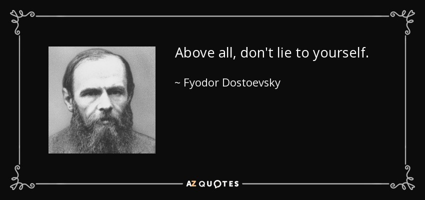 Above all, don't lie to yourself. - Fyodor Dostoevsky