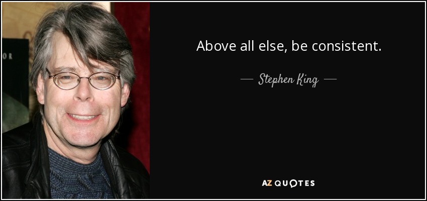 Above all else, be consistent. - Stephen King