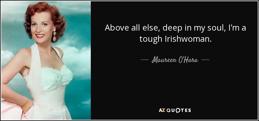 Above all else, deep in my soul, I'm a tough Irishwoman. - Maureen O'Hara