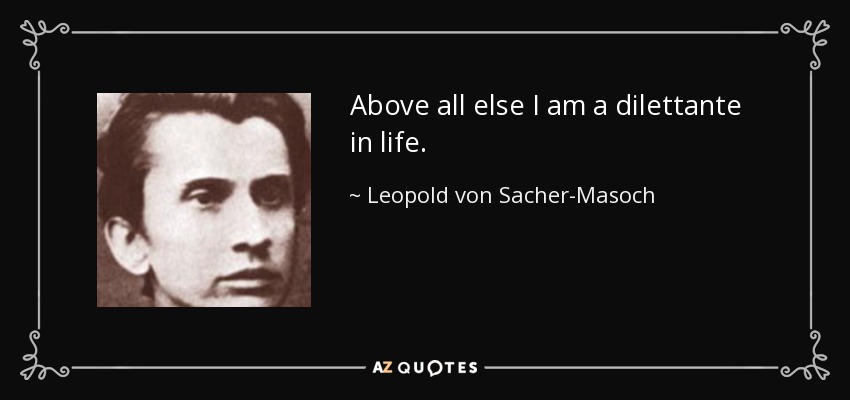 Above all else I am a dilettante in life. - Leopold von Sacher-Masoch