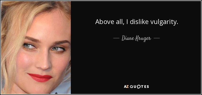 Above all, I dislike vulgarity. - Diane Kruger