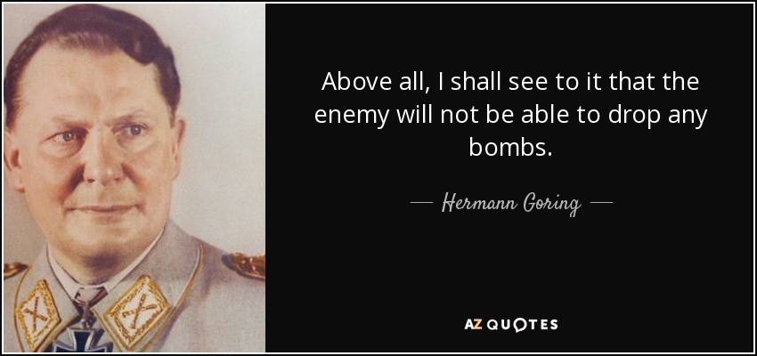 Above all, I shall see to it that the enemy will not be able to drop any bombs. - Hermann Goring