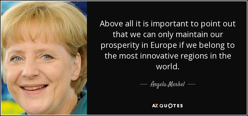 Above all it is important to point out that we can only maintain our prosperity in Europe if we belong to the most innovative regions in the world. - Angela Merkel