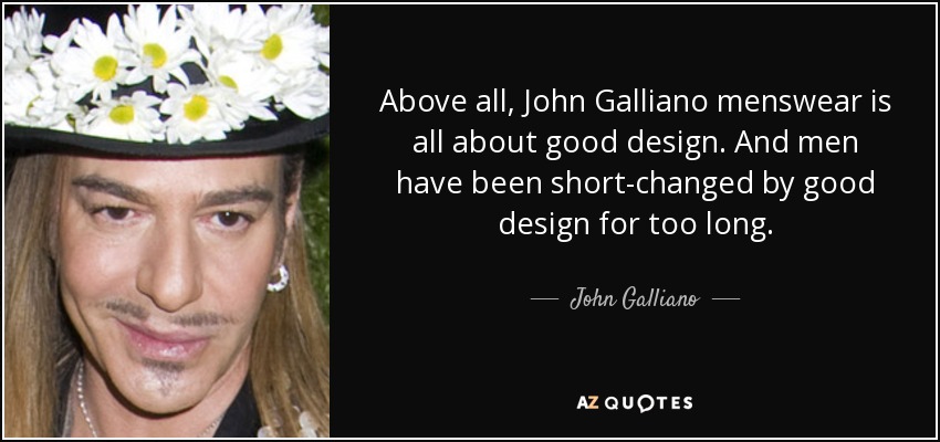 Above all, John Galliano menswear is all about good design. And men have been short-changed by good design for too long. - John Galliano