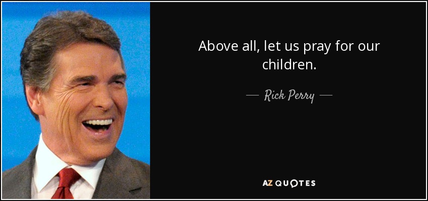 Above all, let us pray for our children. - Rick Perry