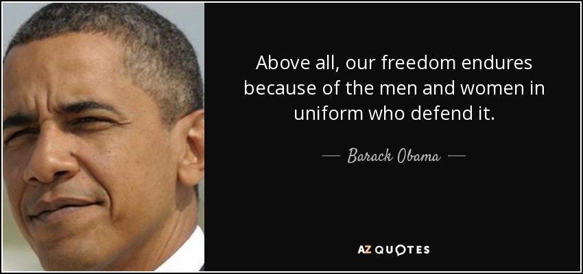 Above all, our freedom endures because of the men and women in uniform who defend it. - Barack Obama